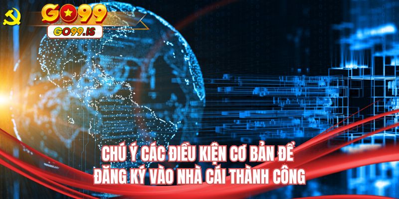 Chú ý các điều kiện cơ bản để đăng ký vào nhà cái thành công